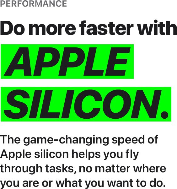 macbook 2023 perfromance text- The game-changing speed of Apple silicon helps you fly through tasks, no matter where you are or what you want to do.