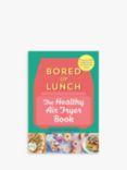Nathan Anthony - 'Bored of Lunch - The Healthy Air Fryer Book'