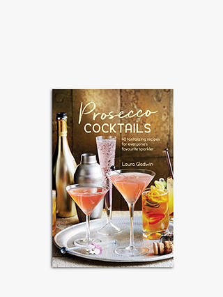 Prosecco Cocktails - 40 Tantalizing Recipes by Laura Gladwin