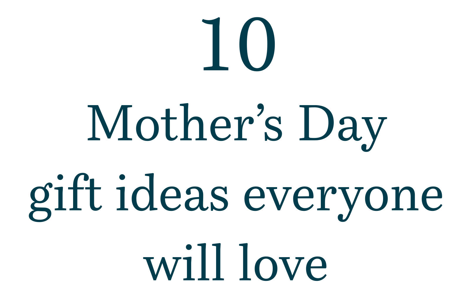 10 Mother’s Day gift ideas everyone will love
