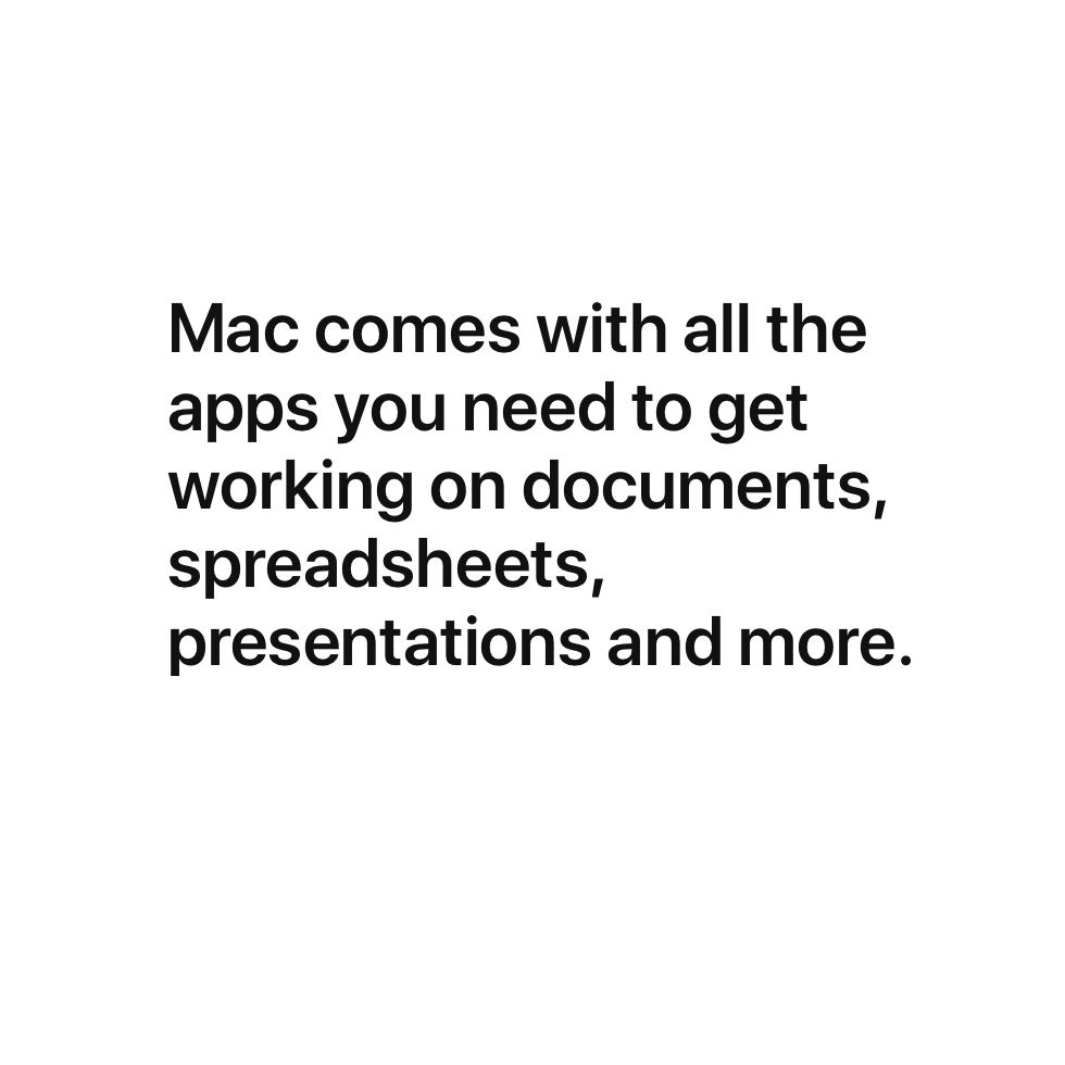 Mac comes with all the apps you need to get working on documents, spreadsheets, presentations and more.